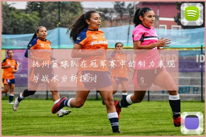 杭州篮球队在冠军赛中的耐力表现与战术分析探讨