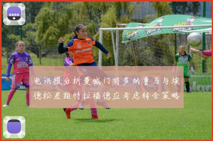 电讯报分析曼城门将多纳鲁马与埃德松差距特拉福德应考虑转会策略