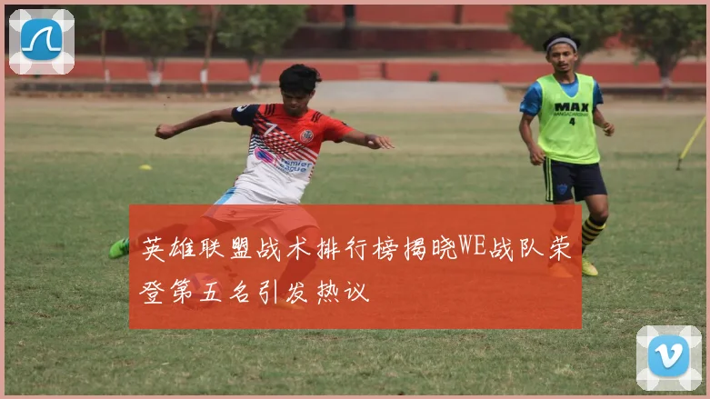 英雄联盟战术排行榜揭晓WE战队荣登第五名引发热议