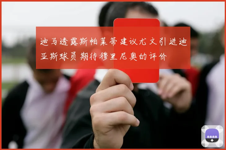 迪马透露斯帕莱蒂建议尤文引进迪亚斯球员期待穆里尼奥的评价