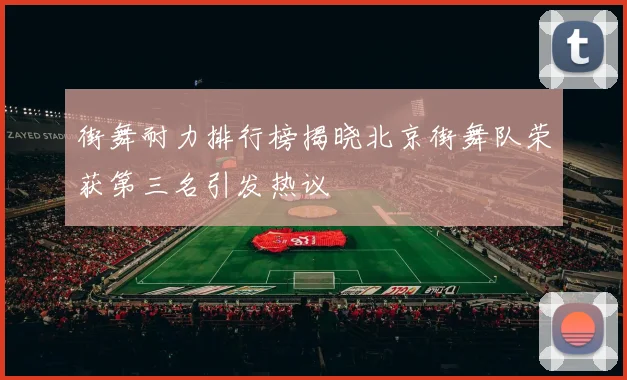街舞耐力排行榜揭晓北京街舞队荣获第三名引发热议